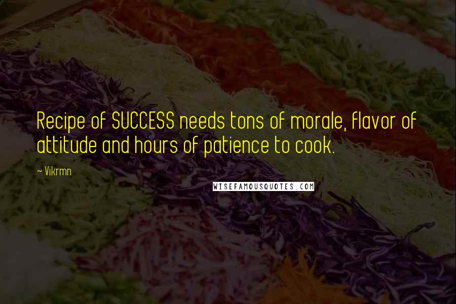 Vikrmn Quotes: Recipe of SUCCESS needs tons of morale, flavor of attitude and hours of patience to cook.