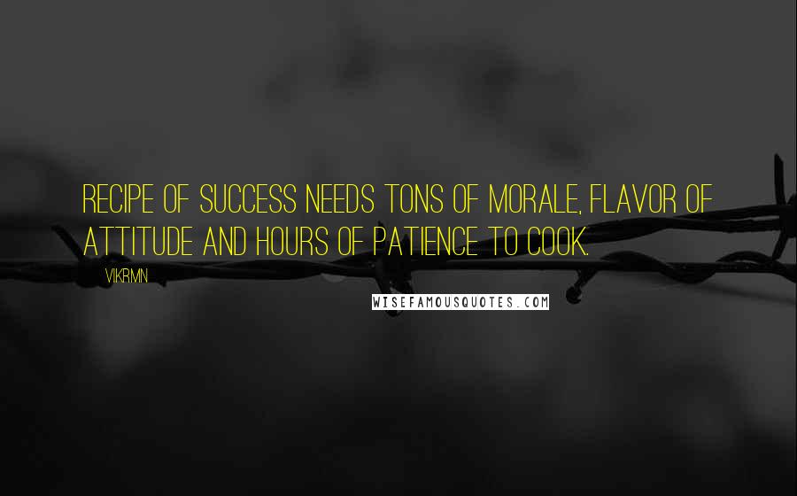 Vikrmn Quotes: Recipe of SUCCESS needs tons of morale, flavor of attitude and hours of patience to cook.