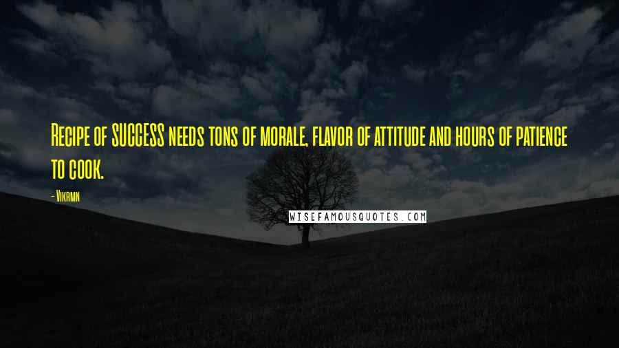 Vikrmn Quotes: Recipe of SUCCESS needs tons of morale, flavor of attitude and hours of patience to cook.