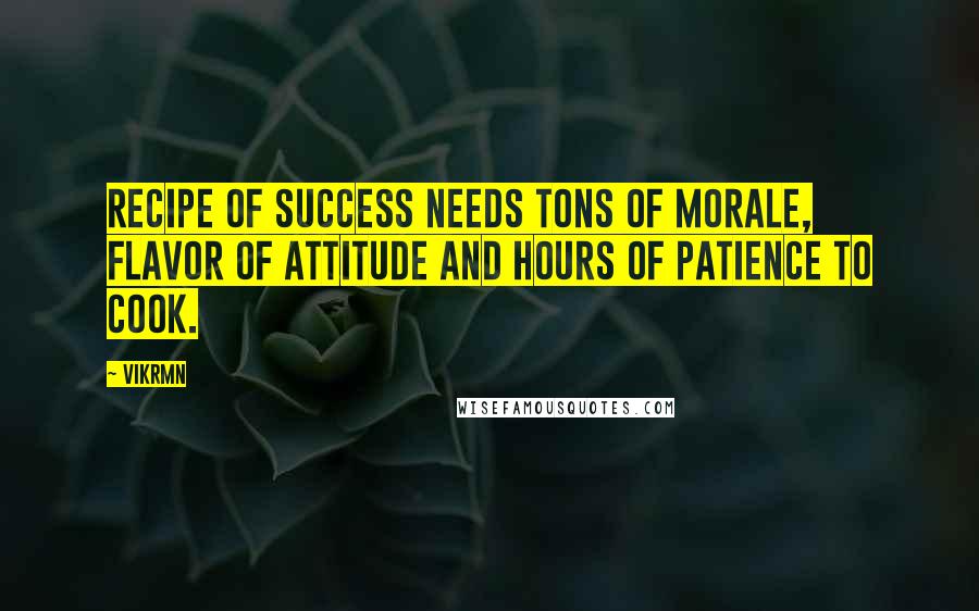 Vikrmn Quotes: Recipe of SUCCESS needs tons of morale, flavor of attitude and hours of patience to cook.