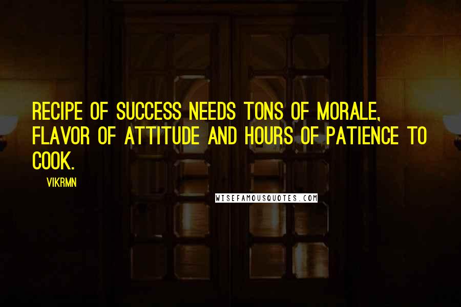 Vikrmn Quotes: Recipe of SUCCESS needs tons of morale, flavor of attitude and hours of patience to cook.