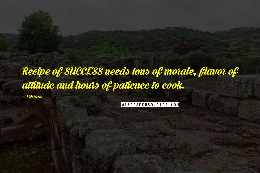 Vikrmn Quotes: Recipe of SUCCESS needs tons of morale, flavor of attitude and hours of patience to cook.