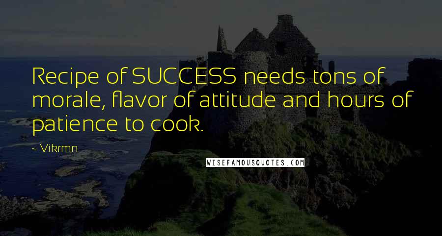 Vikrmn Quotes: Recipe of SUCCESS needs tons of morale, flavor of attitude and hours of patience to cook.