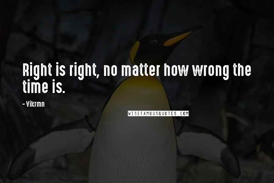 Vikrmn Quotes: Right is right, no matter how wrong the time is.