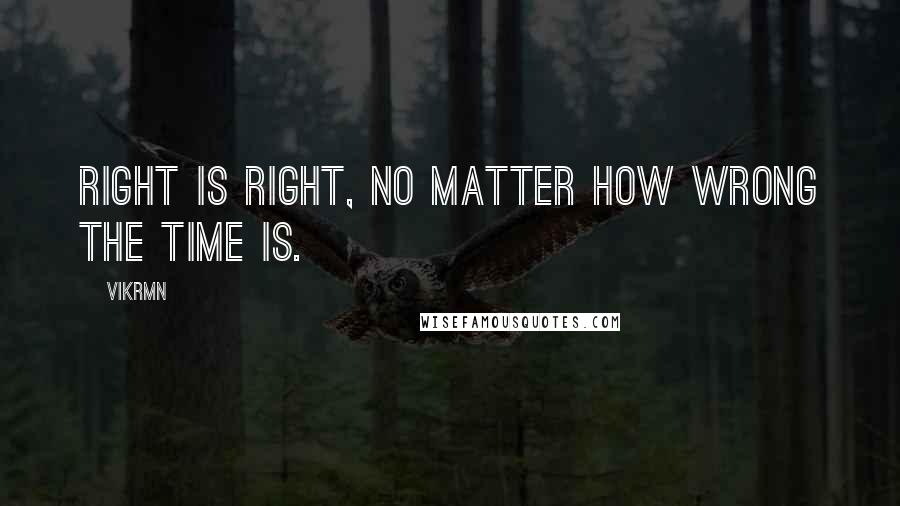 Vikrmn Quotes: Right is right, no matter how wrong the time is.