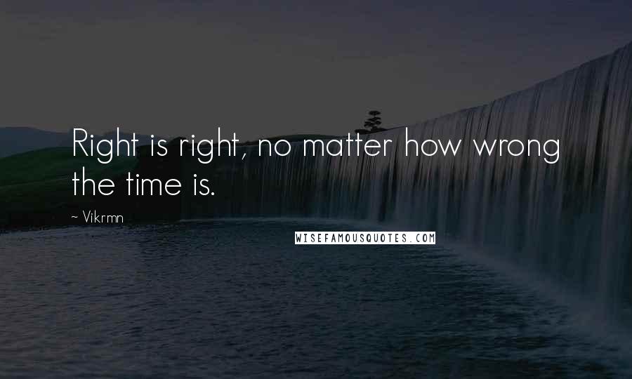 Vikrmn Quotes: Right is right, no matter how wrong the time is.