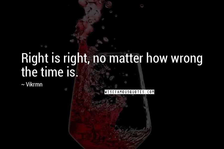 Vikrmn Quotes: Right is right, no matter how wrong the time is.