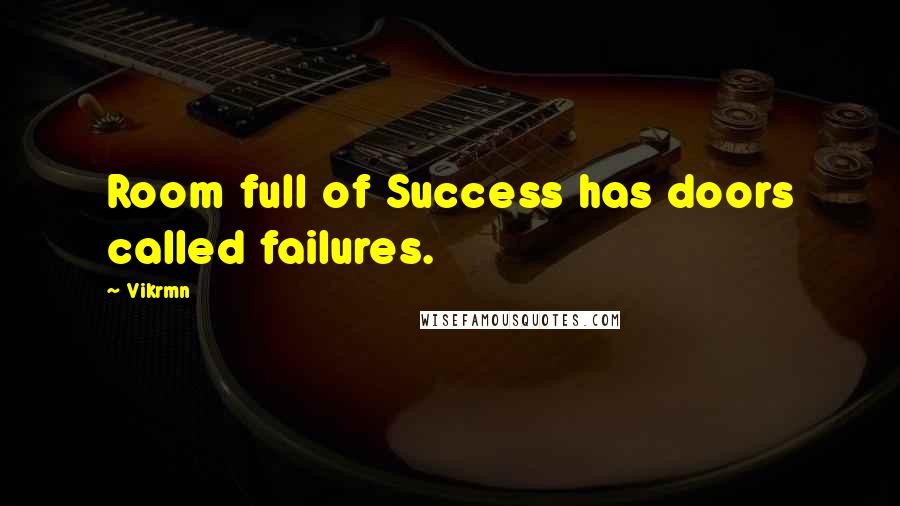 Vikrmn Quotes: Room full of Success has doors called failures.