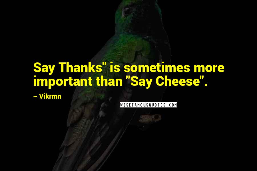 Vikrmn Quotes: Say Thanks" is sometimes more important than "Say Cheese".