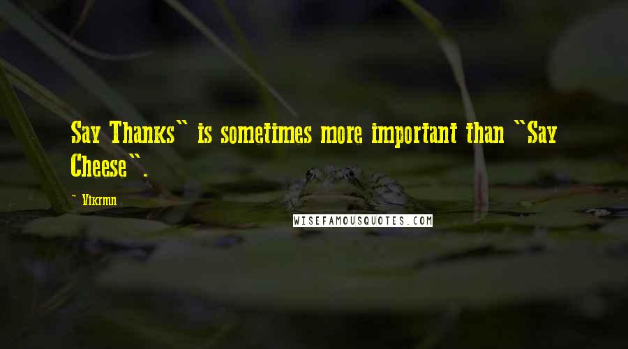 Vikrmn Quotes: Say Thanks" is sometimes more important than "Say Cheese".