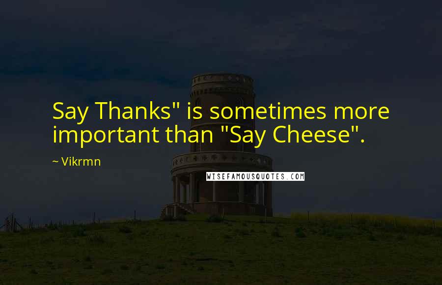 Vikrmn Quotes: Say Thanks" is sometimes more important than "Say Cheese".