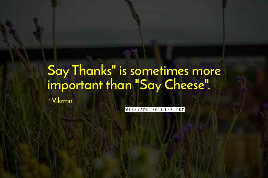 Vikrmn Quotes: Say Thanks" is sometimes more important than "Say Cheese".