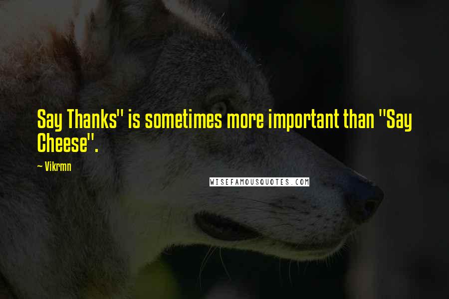 Vikrmn Quotes: Say Thanks" is sometimes more important than "Say Cheese".