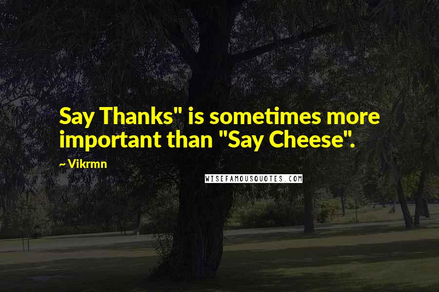 Vikrmn Quotes: Say Thanks" is sometimes more important than "Say Cheese".