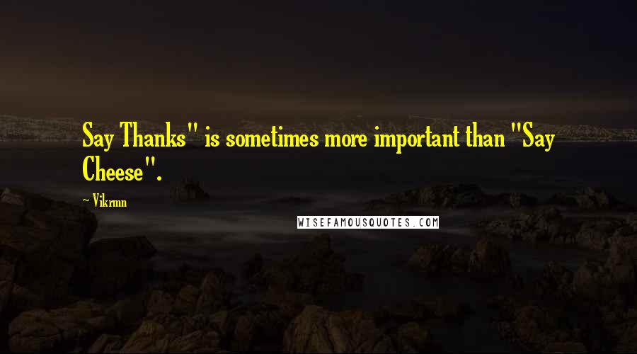 Vikrmn Quotes: Say Thanks" is sometimes more important than "Say Cheese".