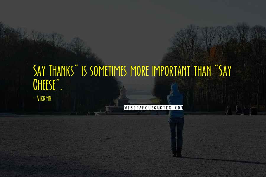 Vikrmn Quotes: Say Thanks" is sometimes more important than "Say Cheese".