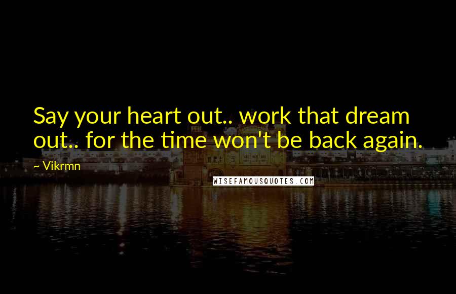 Vikrmn Quotes: Say your heart out.. work that dream out.. for the time won't be back again.