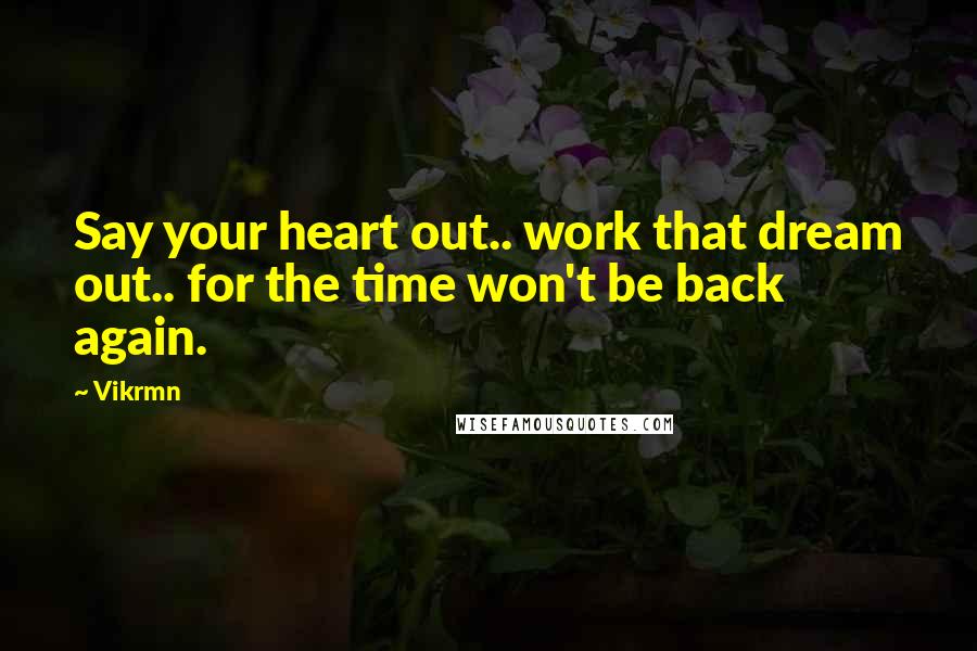 Vikrmn Quotes: Say your heart out.. work that dream out.. for the time won't be back again.