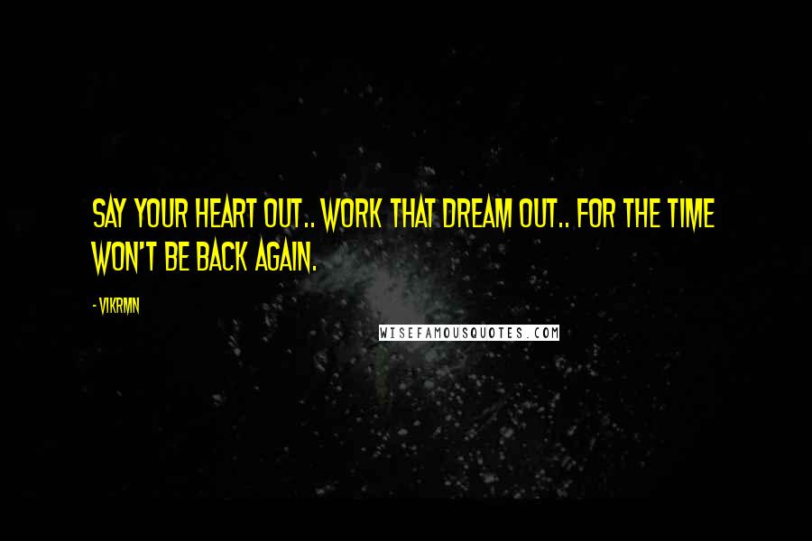 Vikrmn Quotes: Say your heart out.. work that dream out.. for the time won't be back again.