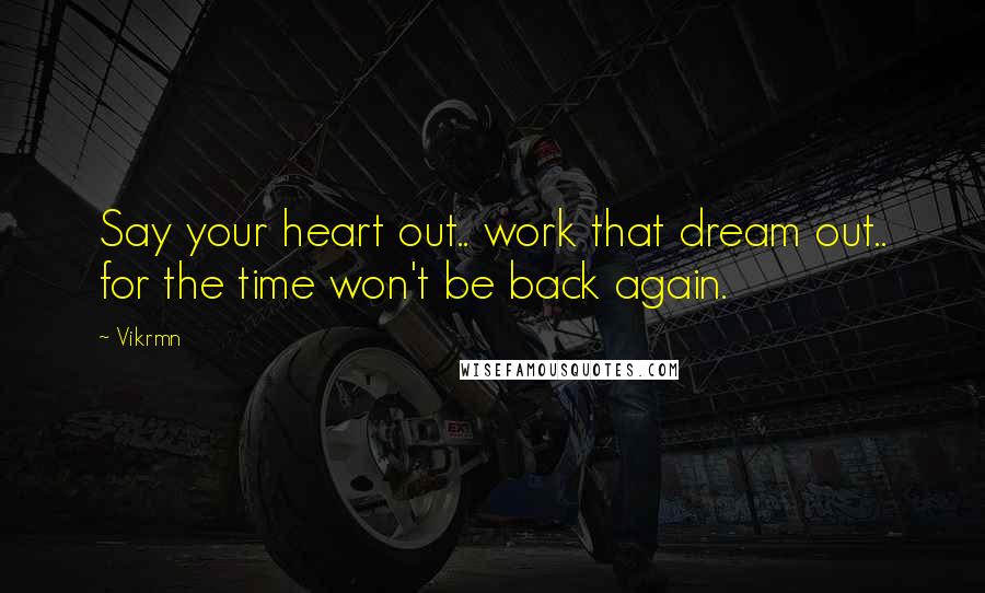 Vikrmn Quotes: Say your heart out.. work that dream out.. for the time won't be back again.