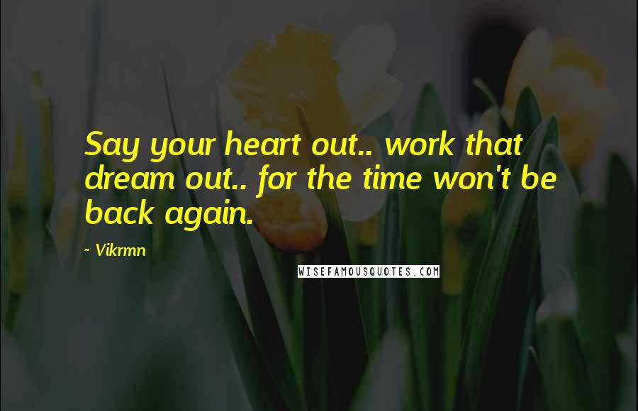 Vikrmn Quotes: Say your heart out.. work that dream out.. for the time won't be back again.