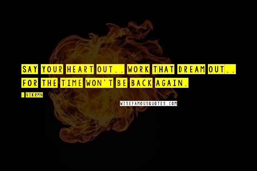 Vikrmn Quotes: Say your heart out.. work that dream out.. for the time won't be back again.