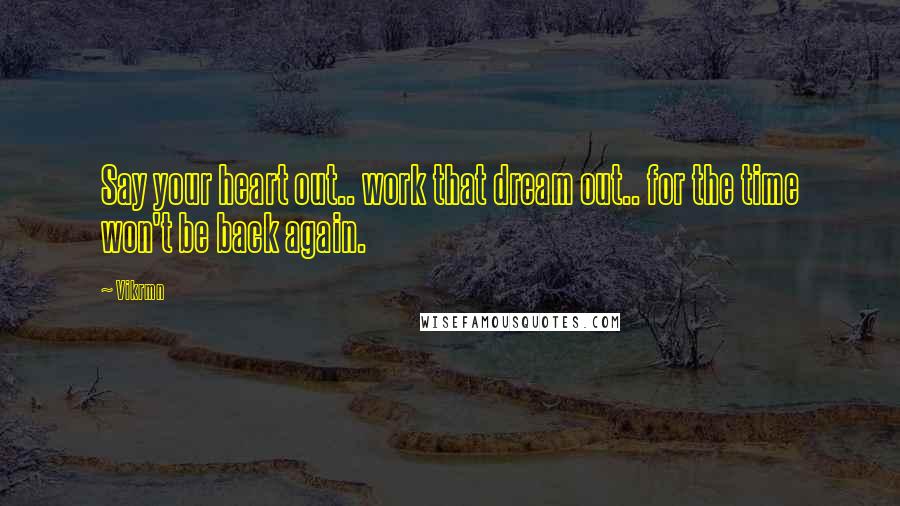 Vikrmn Quotes: Say your heart out.. work that dream out.. for the time won't be back again.