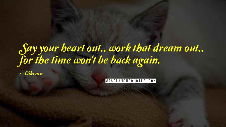 Vikrmn Quotes: Say your heart out.. work that dream out.. for the time won't be back again.
