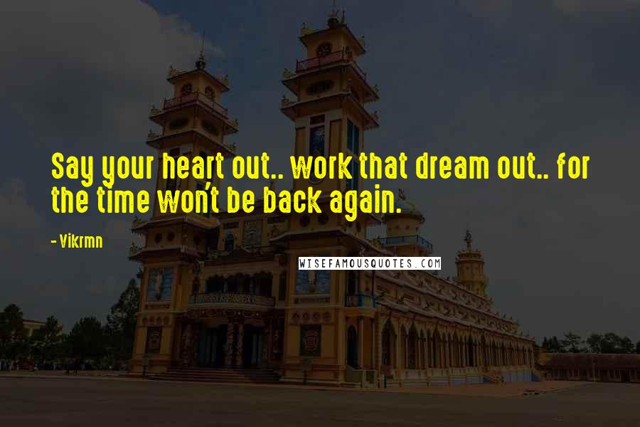 Vikrmn Quotes: Say your heart out.. work that dream out.. for the time won't be back again.