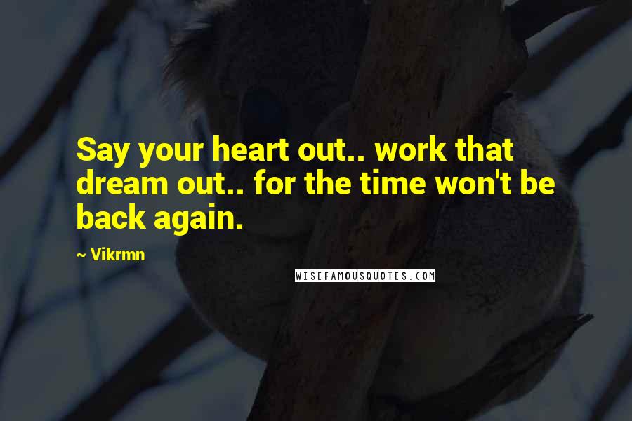 Vikrmn Quotes: Say your heart out.. work that dream out.. for the time won't be back again.