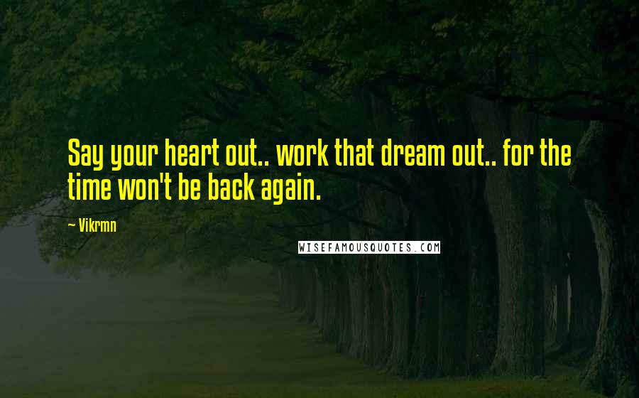 Vikrmn Quotes: Say your heart out.. work that dream out.. for the time won't be back again.