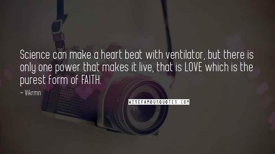 Vikrmn Quotes: Science can make a heart beat with ventilator, but there is only one power that makes it live, that is LOVE which is the purest form of FAITH.