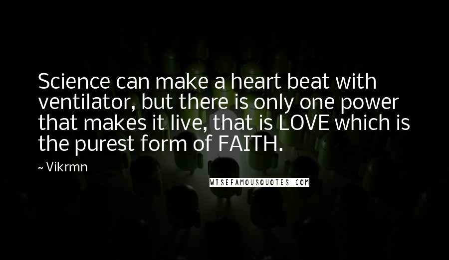 Vikrmn Quotes: Science can make a heart beat with ventilator, but there is only one power that makes it live, that is LOVE which is the purest form of FAITH.