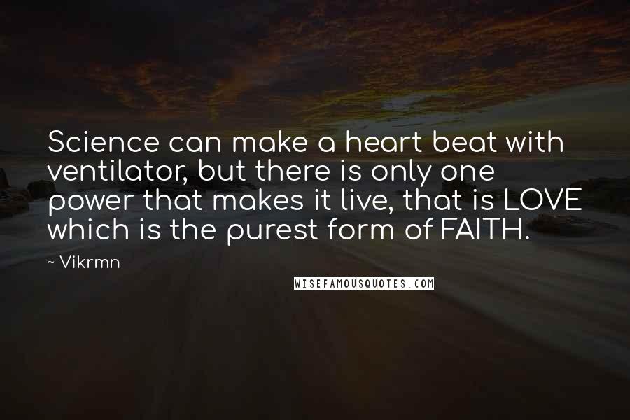 Vikrmn Quotes: Science can make a heart beat with ventilator, but there is only one power that makes it live, that is LOVE which is the purest form of FAITH.