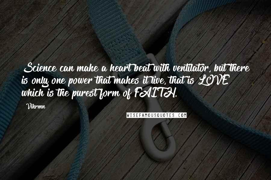 Vikrmn Quotes: Science can make a heart beat with ventilator, but there is only one power that makes it live, that is LOVE which is the purest form of FAITH.