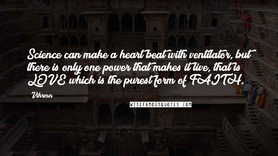 Vikrmn Quotes: Science can make a heart beat with ventilator, but there is only one power that makes it live, that is LOVE which is the purest form of FAITH.