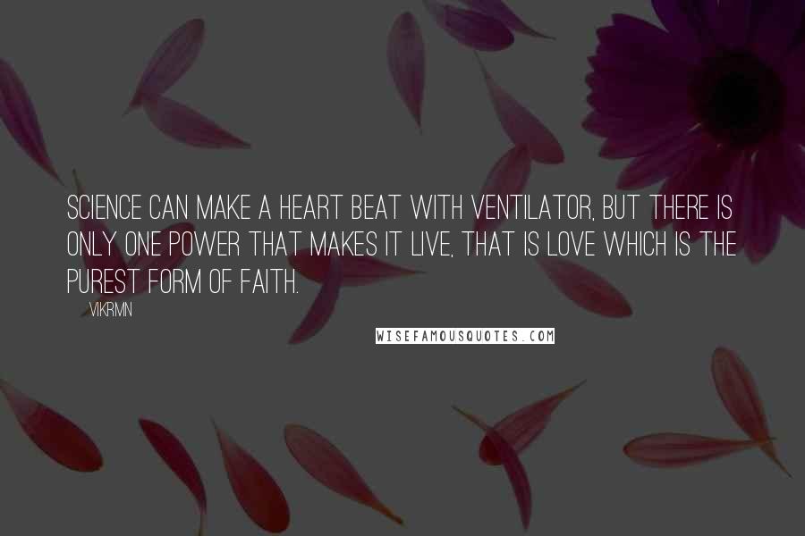 Vikrmn Quotes: Science can make a heart beat with ventilator, but there is only one power that makes it live, that is LOVE which is the purest form of FAITH.