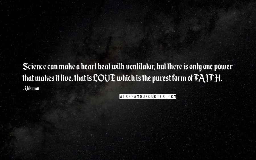 Vikrmn Quotes: Science can make a heart beat with ventilator, but there is only one power that makes it live, that is LOVE which is the purest form of FAITH.