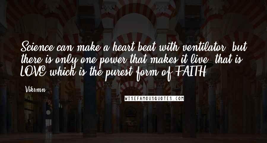 Vikrmn Quotes: Science can make a heart beat with ventilator, but there is only one power that makes it live, that is LOVE which is the purest form of FAITH.