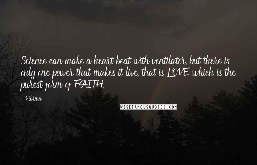 Vikrmn Quotes: Science can make a heart beat with ventilator, but there is only one power that makes it live, that is LOVE which is the purest form of FAITH.