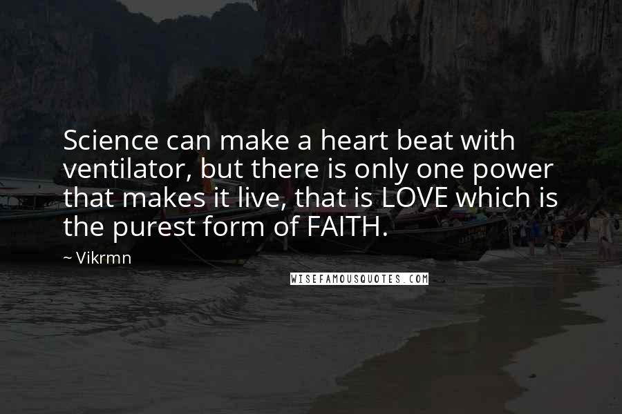 Vikrmn Quotes: Science can make a heart beat with ventilator, but there is only one power that makes it live, that is LOVE which is the purest form of FAITH.