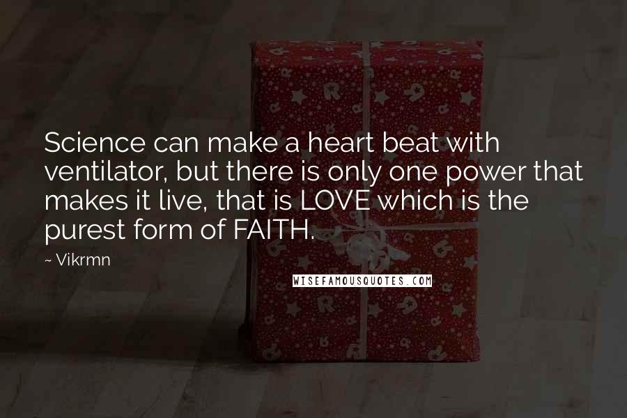 Vikrmn Quotes: Science can make a heart beat with ventilator, but there is only one power that makes it live, that is LOVE which is the purest form of FAITH.