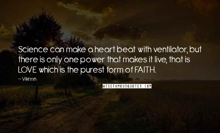 Vikrmn Quotes: Science can make a heart beat with ventilator, but there is only one power that makes it live, that is LOVE which is the purest form of FAITH.