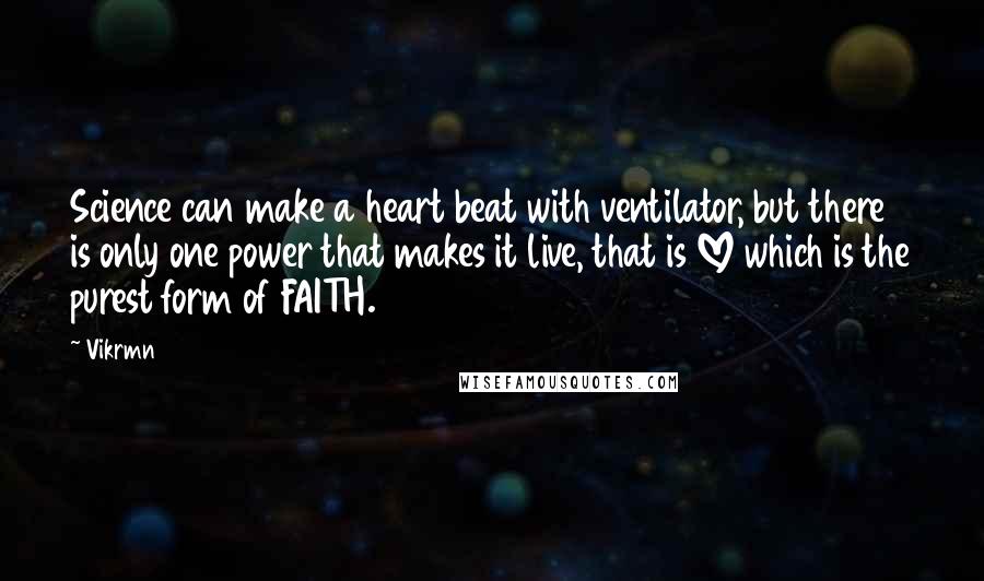 Vikrmn Quotes: Science can make a heart beat with ventilator, but there is only one power that makes it live, that is LOVE which is the purest form of FAITH.