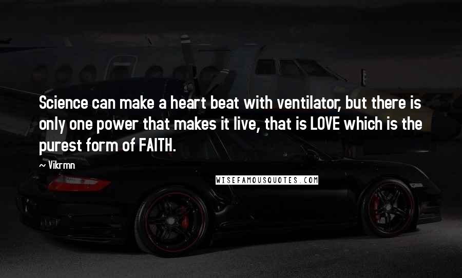 Vikrmn Quotes: Science can make a heart beat with ventilator, but there is only one power that makes it live, that is LOVE which is the purest form of FAITH.