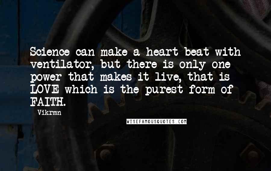 Vikrmn Quotes: Science can make a heart beat with ventilator, but there is only one power that makes it live, that is LOVE which is the purest form of FAITH.