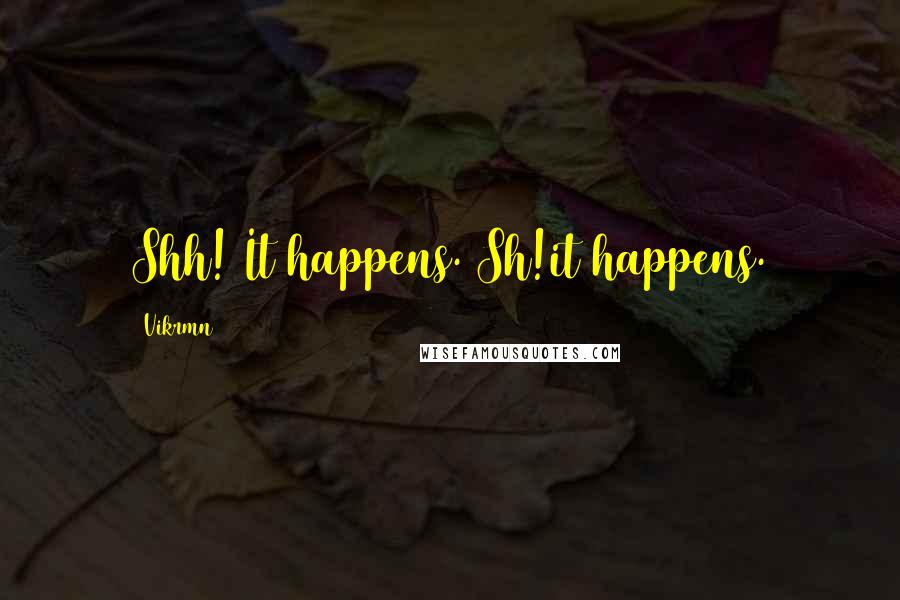 Vikrmn Quotes: Shh! It happens. Sh!it happens.