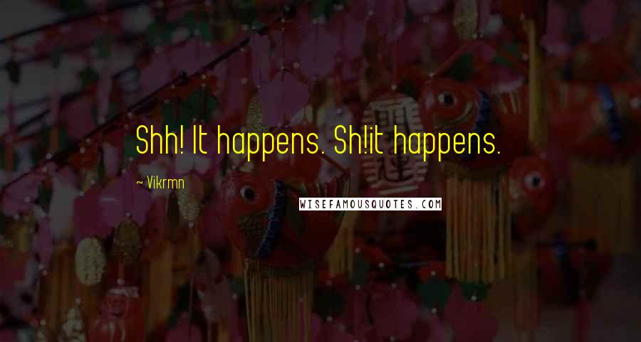 Vikrmn Quotes: Shh! It happens. Sh!it happens.