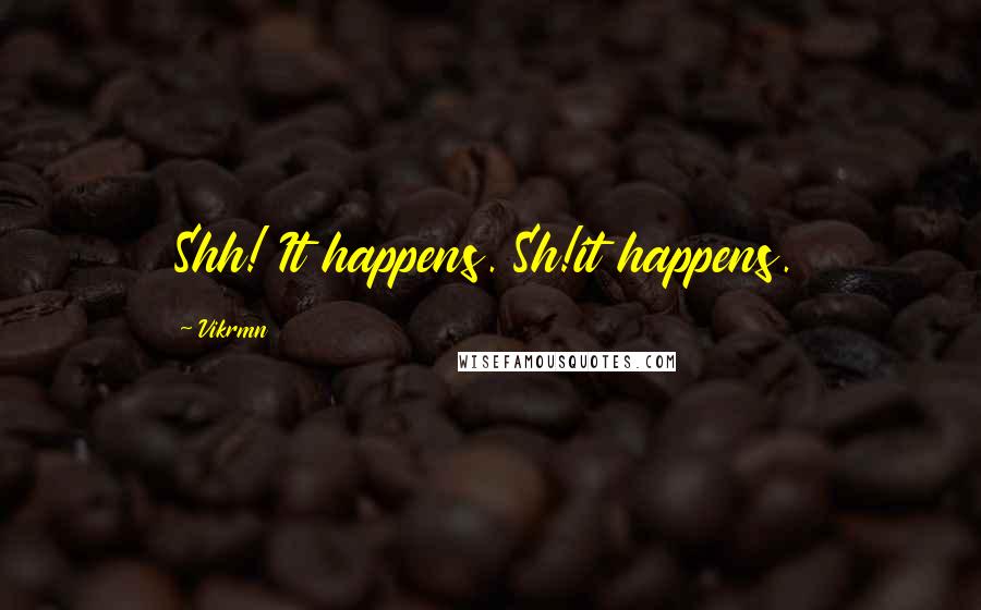 Vikrmn Quotes: Shh! It happens. Sh!it happens.