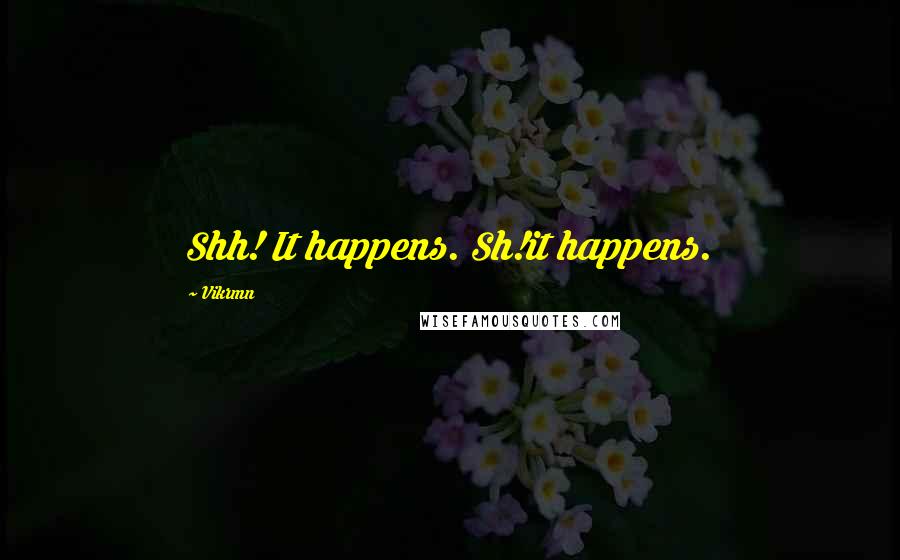 Vikrmn Quotes: Shh! It happens. Sh!it happens.